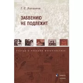 Забвению не подлежит Статьи о русской журналистике (м) Лапшина