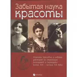 Забытая наука красоты. Рецепты красавиц и советы докторов на страницах календарей и периодики конца XIX - начала XX века