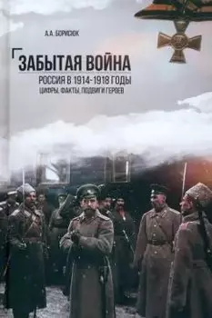 Забытая война. Россия в 1914-1918 годы. Факты, цифры, подвиги героев