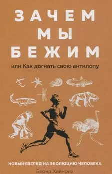 Зачем мы бежим, или Как догнать свою антилопу. Новый взгляд на эволюцию человека
