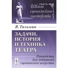 Задачи, история и техника театра. Руководство для любителей сценического искусства