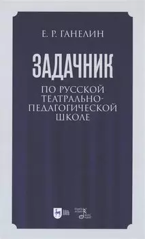 Задачник по русской театрально-педагогической школе. Искусство драматического артиста. Учебно-методическое пособие для вузов