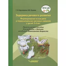 Задержка речевого развития. Формирование основ речи и первоначальных речевых навыков у детей 3-4 лет. Практическое пособие для работы с детьми младшего дошкольного возраста
