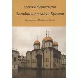 Загадки и отгадки Кремля. Путеводитель по Московскому Кремлю