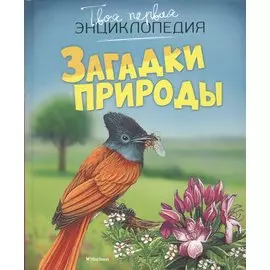 Загадки природы. Твоя Первая Энциклопедия