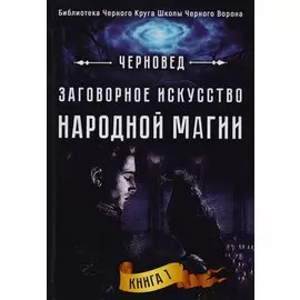 Заговорное искусство народной магии Кн.1 (БибЧерКрШкЧерВор) Черновед