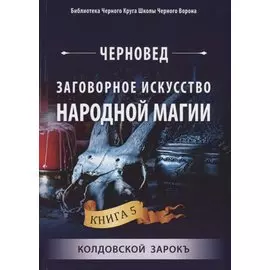 Заговорное искусство народной магии. Книга 5. Колдовской Зарокъ