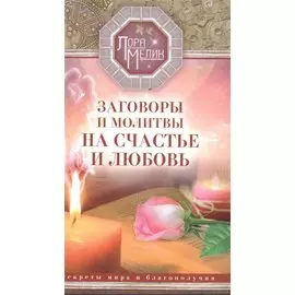 Заговоры и молитвы на счастье и любовь. Секреты мира и благополучия