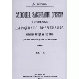 Заговоры, заклинания, обереги и другие виды народного врачевания, основанные на вере в силу слова. Вып. I-II.