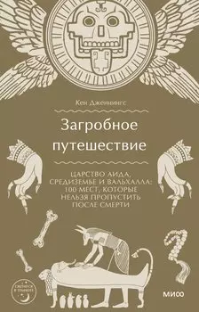 Загробное путешествие. Царство Аида, Средиземье и Вальхалла: 100 мест, которые нельзя пропустить после смерти