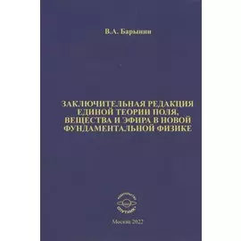 Заключительная редакция единой теории поля, вещества и эфира в новой фундаментальной физике