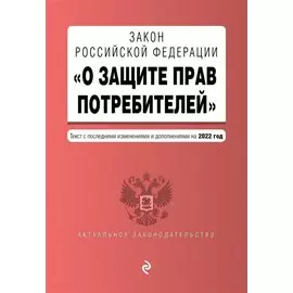 Закон РФ "О защите прав потребителей". Текст с посл. изм. и доп. на 2022 год