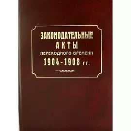 Законодательные акты переходного времени. 1904—1908 гг.: сб. законов манифестов указов