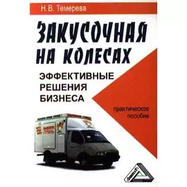 Закусочная на колесах: эффективные решения бизнеса: Практическое пособие