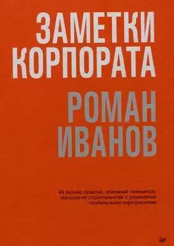 Заметки корпората. 40 бизнес-практик, описаний принципов, технологий строительства и управления глобальными корпорациями
