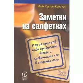 Заметки на салфетках. Как за кружкой пива придумать бизнес и превратить его в стоящее дело / 2-е изд.