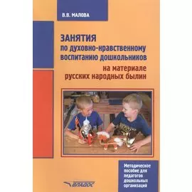 Занятия по духовно-нравственному воспитанию дошкольников на материале русских народных былин. Методическое пособие для педагогов дошкольных организаций