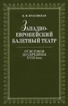 Западноевропейский балетный театр. Очерки истории. От Истоков до середины XVIII века. 2-е изд., испр. Красовская В.М