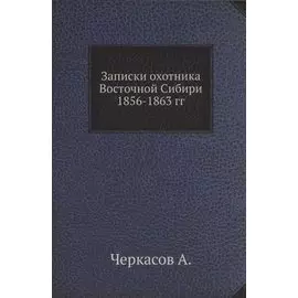 Записки охотника Восточной Сибири 1856-1863 гг.