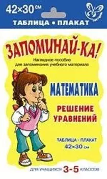 Запоминай-ка! Математика. Решение уравнений. Для учащихся 3 -5 классов. Таблица-плакат