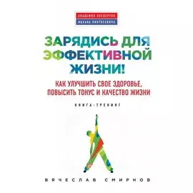 Зарядись для эффективной жизни! Как улучшить свое здоровье, повысить тонус и качество жизни
