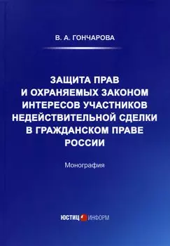 Защита прав и охраняемых законом интересов участников недействительной сделки в гражданском праве России: Монография
