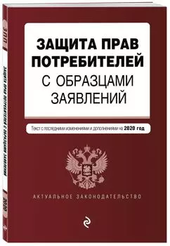 Защита прав потребителей с образцами заявлений. Текст с посл. изм. и доп. на 2020 г.