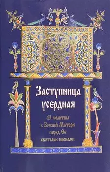 Заступница усердная. 43 молитвы к Божией Матери перед Ее святыми иконами.