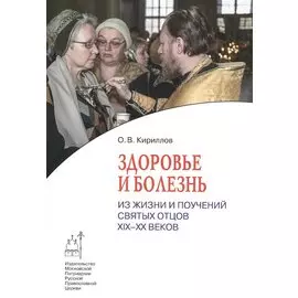 Здоровье и болезнь. Из жизни и поучений святых отцов XIX-XX веков