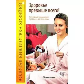 Здоровье превыше всего! Популярный медицинский справочник для всей семьи