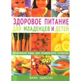 Здоровое питание для младенцев и детей Правильная пища для правильного развития (мягк). Эджсон В. (Диля)