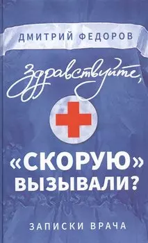 Здравствуйте, "скорую" вызывали? Записки врача