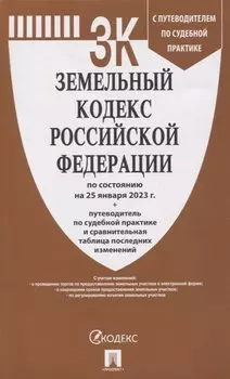 Земельный кодекс Российской Федерации по состоянию на 25 января 23 г. + путеводитель по судебной практике и сравнительная таблица последних изменений
