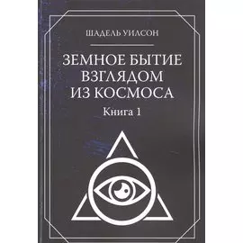 Земное Бытие взглядом из космоса. Книга 1