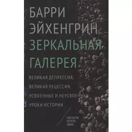 Зеркальная галерея. Великая депрессия, великая рецессия, усвоенные и неусвоенные уроки истории