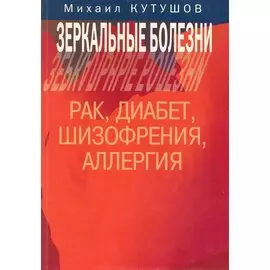 Зеркальные болезни (рак, диабет, шизофрения, аллергия) / (мягк). Кутушов М. (Секачев)