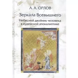 Зеркала Всевышнего Небесный двойник человека в иудейской апокалиптике (Орлов)