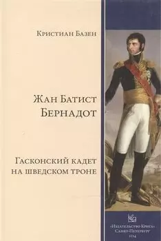 Жан Батист Бернадот: гасконский кадет на шведском троне