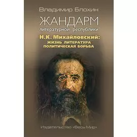 Жандарм литературной республики. Н.К. Михайловский: жизнь, литература, политическая борьба