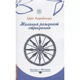 Желания рождают страдания. Беседы с Матерью
