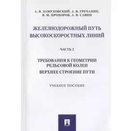Железнодорожный путь высокоскоростных линий. Часть 2. Требования к геометрии рельсовой колеи. Верхнее строение пути. Учебное пособие