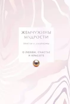 Жемчужины мудрости. О любви, счастье и красоте. Притчи и афоризмы (Коллекционное издание)