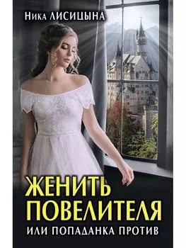 Женить Повелителя, или Попаданка против