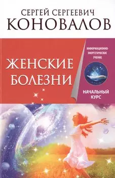 Женские болезни. Информационно-энергетическое Учение. Начальный курс