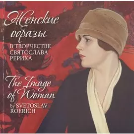Женские образы в творчестве Святослава Рериха / The Image of Woman by Svetoslav Roerich (на русском и английском языках)
