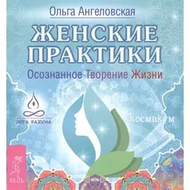 Женские практики. Осознанное Творение Жизни