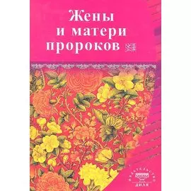 Жёны и матери Пророков. Истории о благочестивых и богобоязненных женщинах