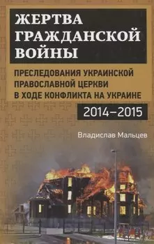 Жертва гражданской войны. Преследования Украинской православной церкви в ходе конфликта на Украине, 2014–2015 гг.