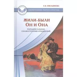 Жили-были Он и Она. Парадоксальная сказкотерапия отношений