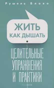 Жить как дышать. Целительные упражнения и практики